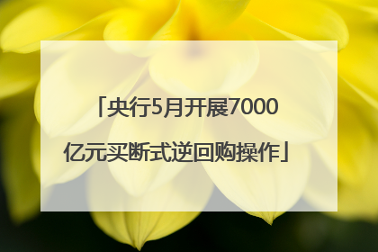 央行5月开展7000亿元买断式逆回购操作